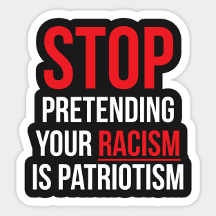 Stop Pretending Your Racism is Patriotism Sticker